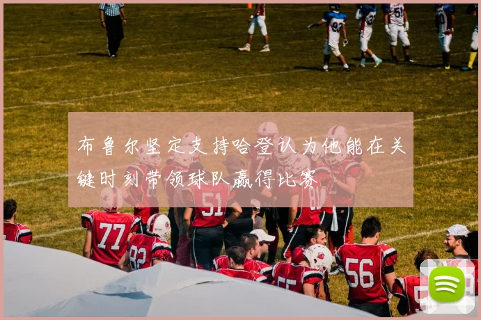 布鲁尔坚定支持哈登认为他能在关键时刻带领球队赢得比赛