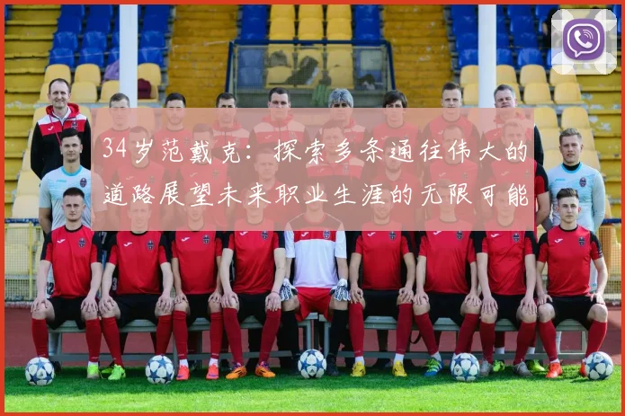 34岁范戴克：探索多条通往伟大的道路展望未来职业生涯的无限可能