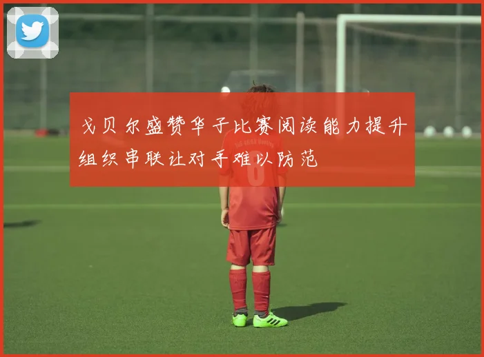 戈贝尔盛赞华子比赛阅读能力提升组织串联让对手难以防范