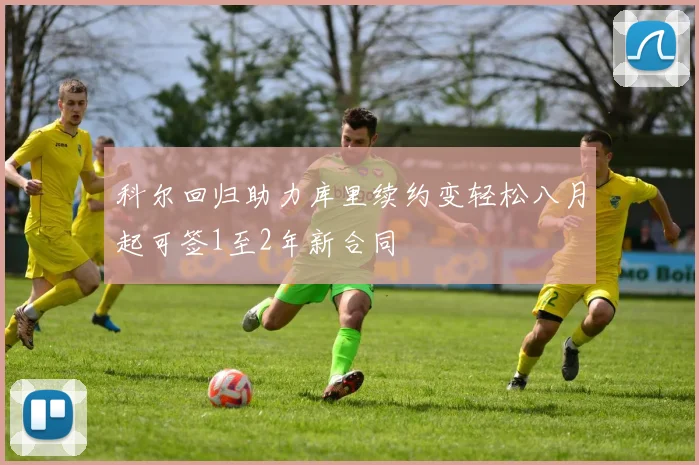 科尔回归助力库里续约变轻松八月起可签1至2年新合同