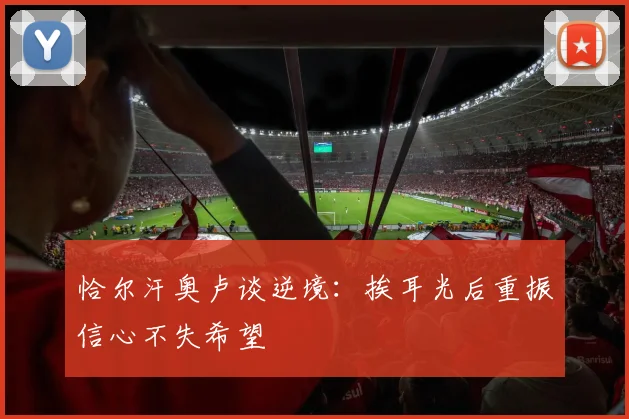 恰尔汗奥卢谈逆境：挨耳光后重振信心不失希望