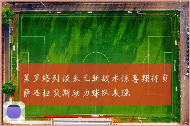 莱罗塔列谈米兰新战术惊喜期待贡萨洛拉莫斯助力球队表现