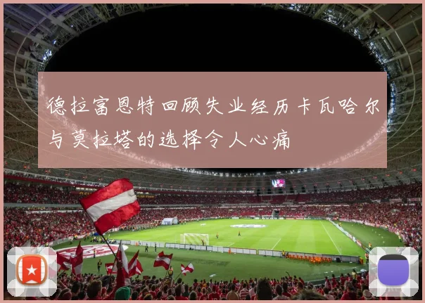 德拉富恩特回顾失业经历卡瓦哈尔与莫拉塔的选择令人心痛