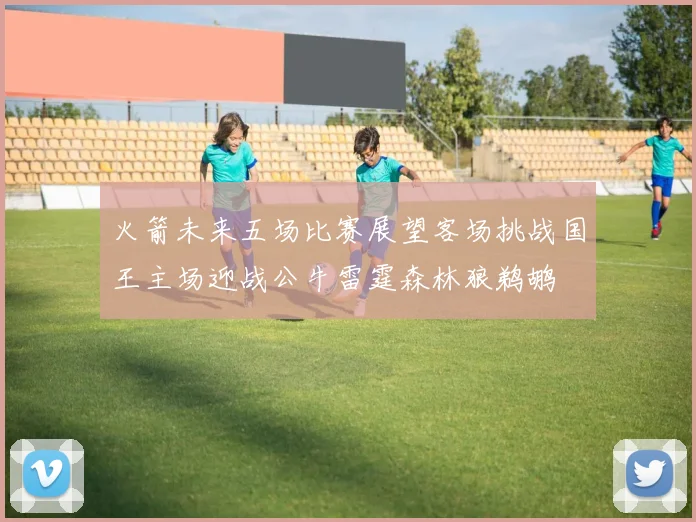 火箭未来五场比赛展望客场挑战国王主场迎战公牛雷霆森林狼鹈鹕